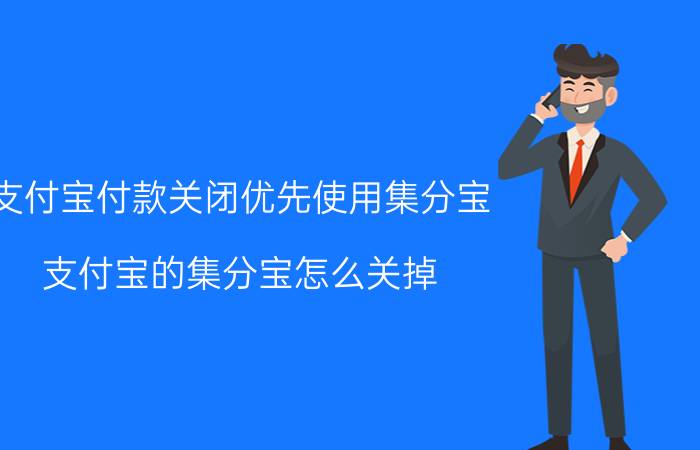 支付宝付款关闭优先使用集分宝 支付宝的集分宝怎么关掉？